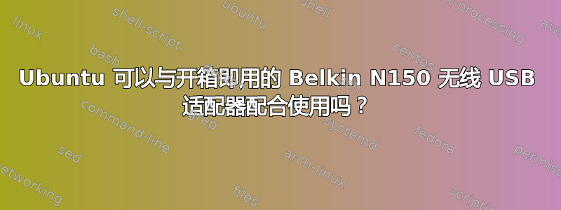 Ubuntu 可以与开箱即用的 Belkin N150 无线 USB 适配器配合使用吗？