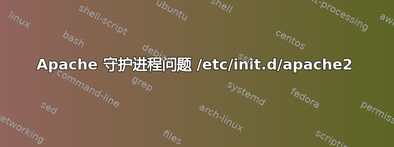 Apache 守护进程问题 /etc/init.d/apache2