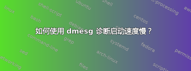 如何使用 dmesg 诊断启动速度慢？