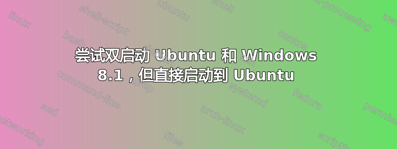 尝试双启动 Ubuntu 和 Windows 8.1，但直接启动到 Ubuntu