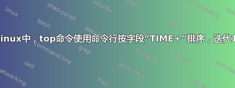 在Linux中，top命令使用命令行按字段“TIME+”排序，迭代1次