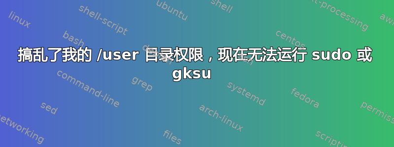 搞乱了我的 /user 目录权限，现在无法运行 sudo 或 gksu 