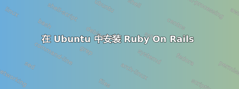 在 Ubuntu 中安装 Ruby On Rails