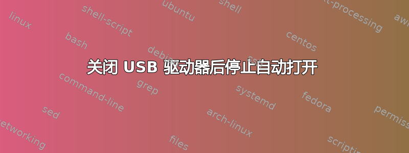 关闭 USB 驱动器后停止自动打开