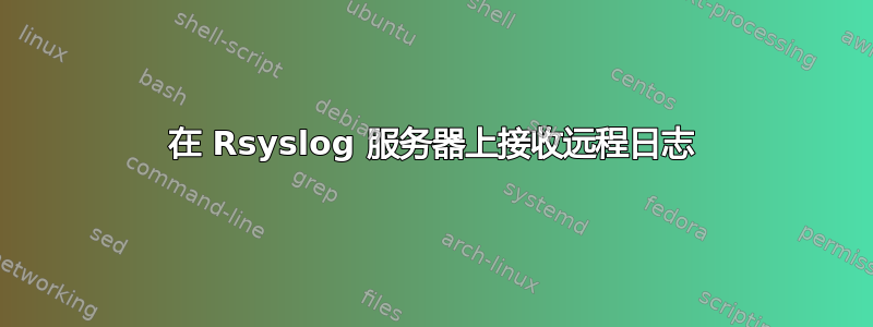 在 Rsyslog 服务器上接收远程日志