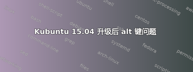 Kubuntu 15.04 升级后 alt 键问题