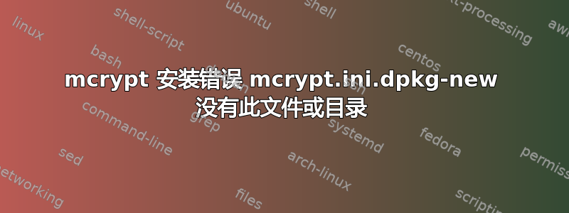 mcrypt 安装错误 mcrypt.ini.dpkg-new 没有此文件或目录