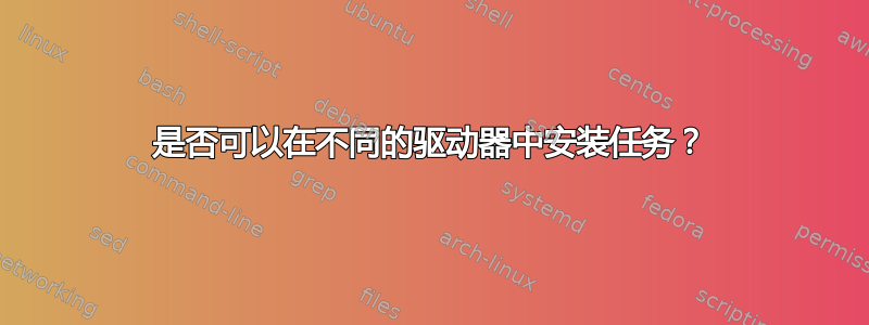 是否可以在不同的驱动器中安装任务？