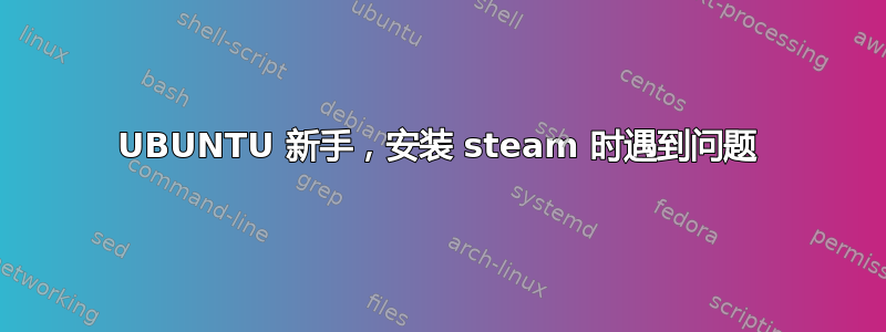 UBUNTU 新手，安装 steam 时遇到问题