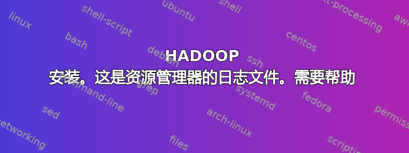 HADOOP 安装。这是资源管理器的日志文件。需要帮助