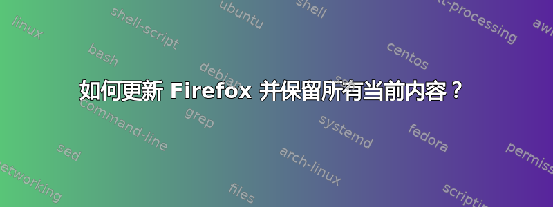 如何更新 Firefox 并保留所有当前内容？