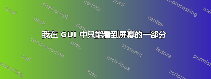 我在 GUI 中只能看到屏幕的一部分