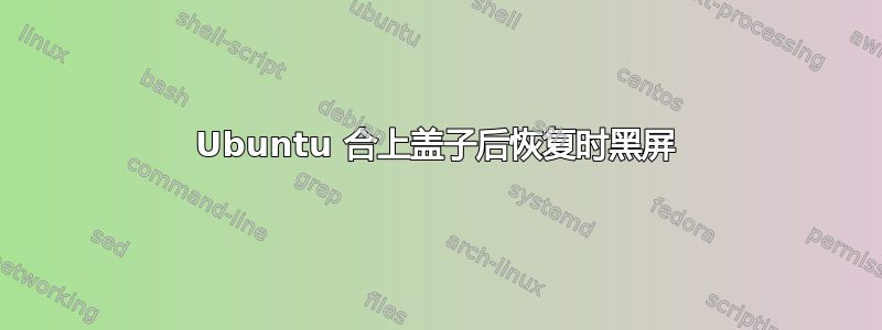 Ubuntu 合上盖子后恢复时黑屏