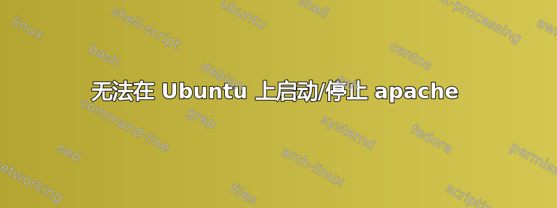 无法在 Ubuntu 上启动/停止 apache