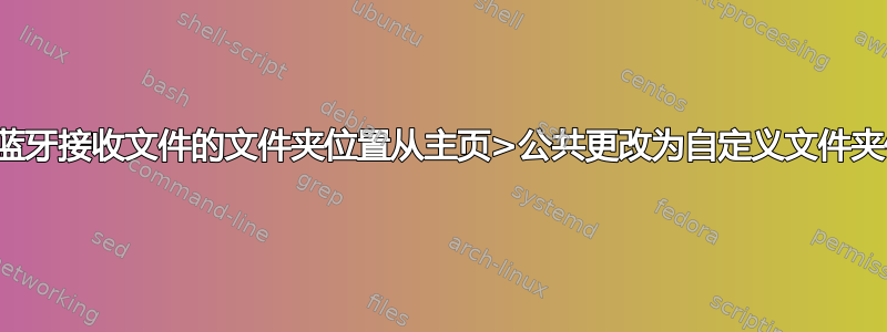 如何将蓝牙接收文件的文件夹位置从主页>公共更改为自定义文件夹位置？