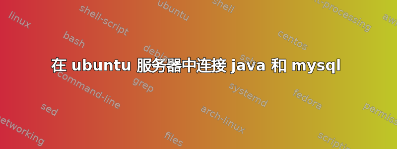 在 ubuntu 服务器中连接 java 和 mysql