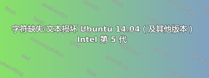 字符缺失/文本损坏 Ubuntu 14.04（及其他版本） Intel 第 5 代 