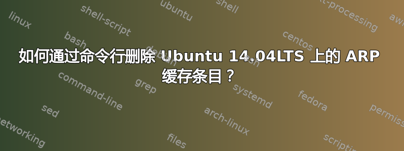 如何通过命令行删除 Ubuntu 14.04LTS 上的 ARP 缓存条目？