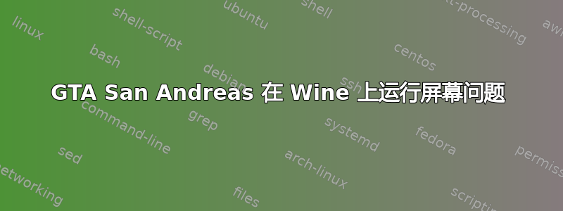 GTA San Andreas 在 Wine 上运行屏幕问题