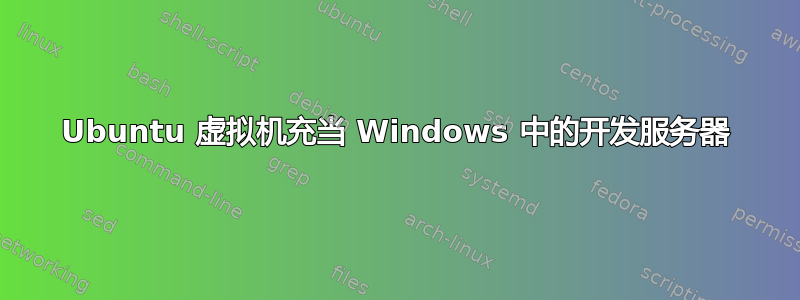 Ubuntu 虚拟机充当 Windows 中的开发服务器