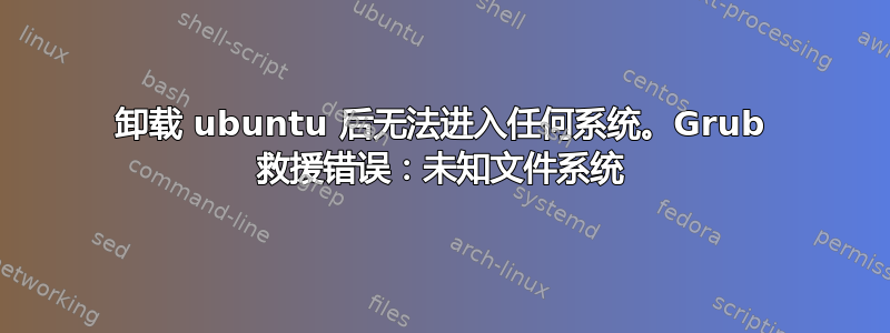 卸载 ubuntu 后无法进入任何系统。Grub 救援错误：未知文件系统