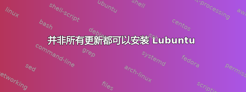 并非所有更新都可以安装 Lubuntu