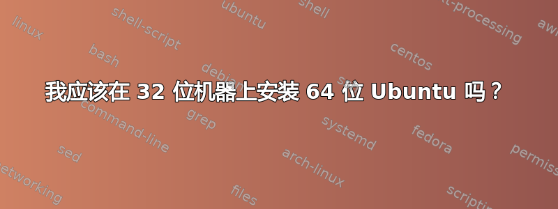 我应该在 32 位机器上安装 64 位 Ubuntu 吗？