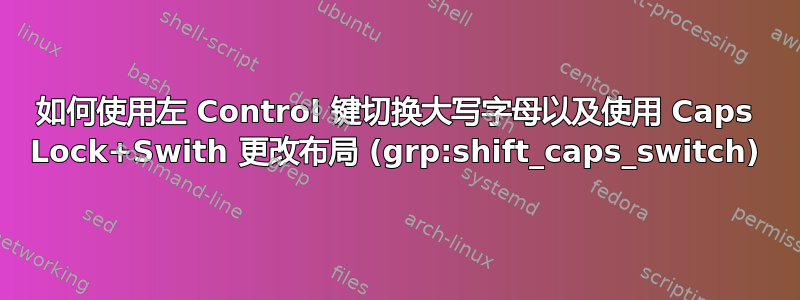 如何使用左 Control 键切换大写字母以及使用 Caps Lock+Swith 更改布局 (grp:shift_caps_switch)