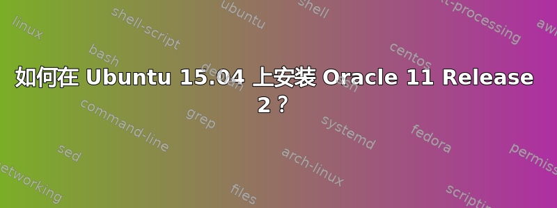 如何在 Ubuntu 15.04 上安装 Oracle 11 Release 2？