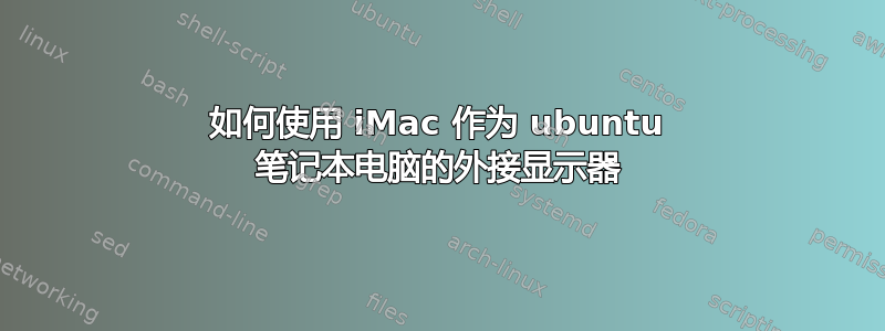 如何使用 iMac 作为 ubuntu 笔记本电脑的外接显示器