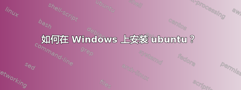 如何在 Windows 上安装 ubuntu？