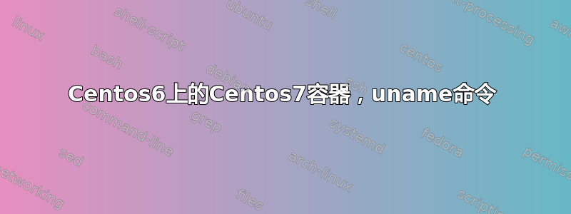 Centos6上的Centos7容器，uname命令