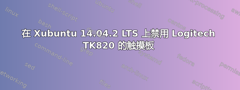 在 Xubuntu 14.04.2 LTS 上禁用 Logitech TK820 的触摸板