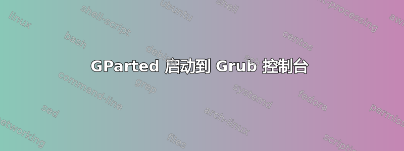 GParted 启动到 Grub 控制台