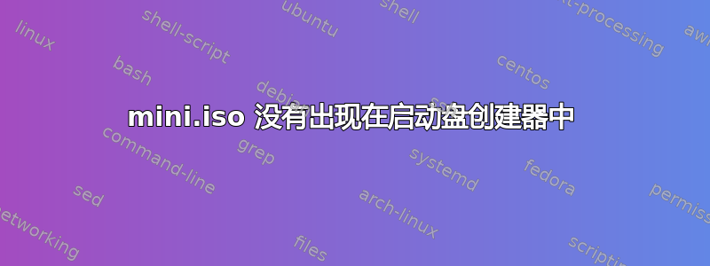 mini.iso 没有出现在启动盘创建器中