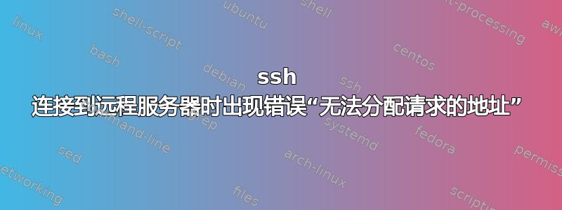 ssh 连接到远程服务器时出现错误“无法分配请求的地址”