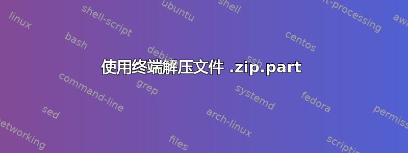 使用终端解压文件 .zip.part