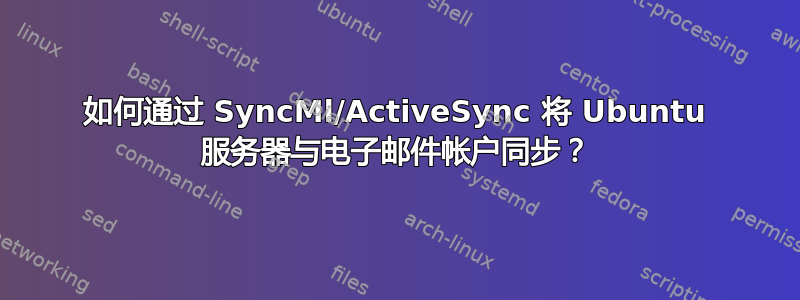 如何通过 SyncMl/ActiveSync 将 Ubuntu 服务器与电子邮件帐户同步？