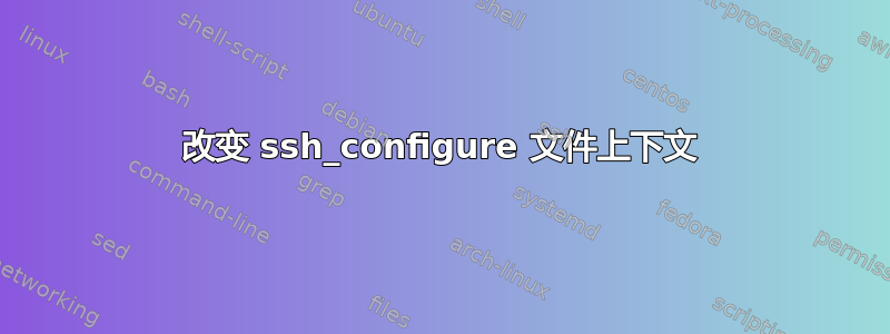 改变 ssh_configure 文件上下文