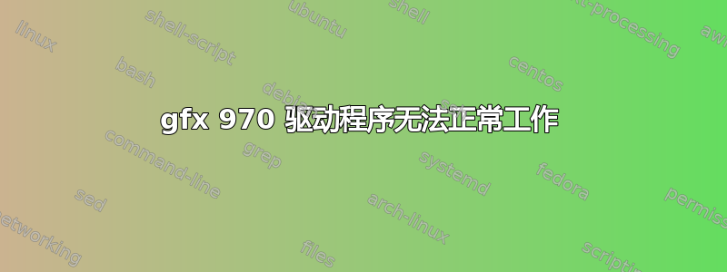 gfx 970 驱动程序无法正常工作