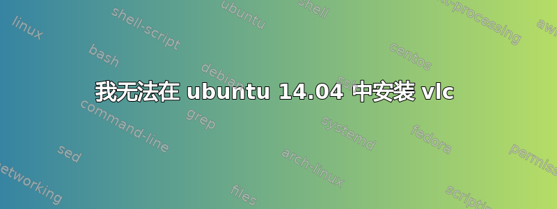 我无法在 ubuntu 14.04 中安装 vlc