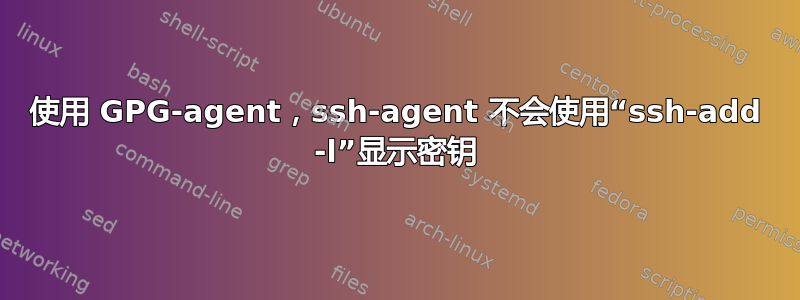 使用 GPG-agent，ssh-agent 不会使用“ssh-add -l”显示密钥