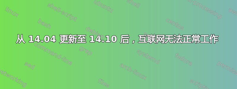 从 14.04 更新至 14.10 后，互联网无法正常工作