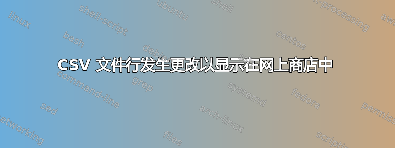 CSV 文件行发生更改以显示在网上商店中