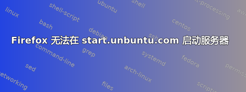 Firefox 无法在 start.unbuntu.com 启动服务器 