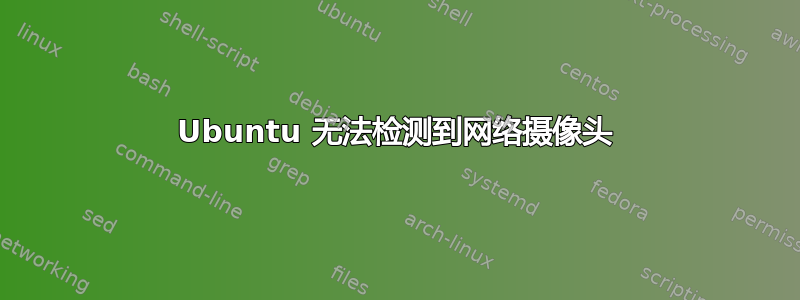 Ubuntu 无法检测到网络摄像头