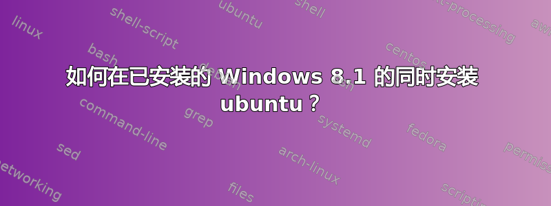 如何在已安装的 Windows 8.1 的同时安装 ubuntu？