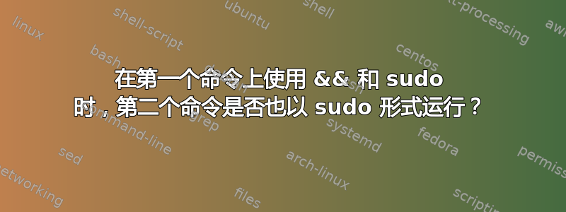 在第一个命令上使用 && 和 sudo 时，第二个命令是否也以 sudo 形式运行？