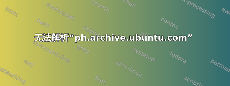 无法解析“ph.archive.ubuntu.com”