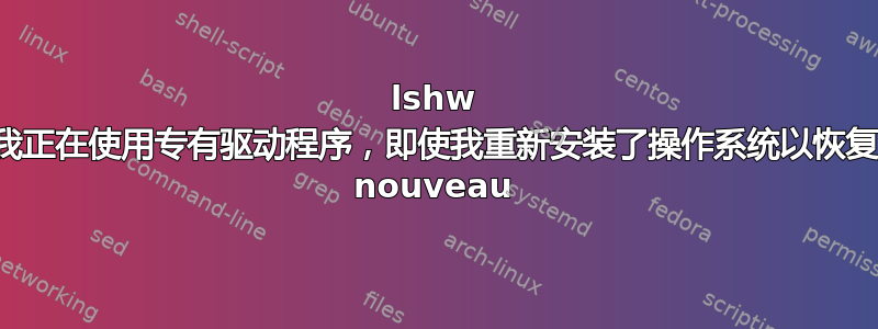 lshw 说我正在使用专有驱动程序，即使我重新安装了操作系统以恢复到 nouveau